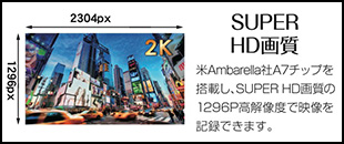 SUPER HD画質。米Ambarella社A7チップを搭載し、SUPER HD画質の1296P高解像度で映像を記録できます。